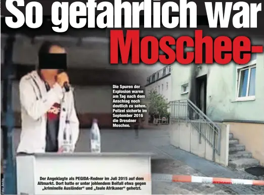  ??  ?? Die Spuren der Explosion waren am Tag nach dem Anschlag noch deutlich zu sehen. Polizei sicherte im September 2016 die Dresdner Moschee.
Der Angeklagte als PEGIDA-Redner im Juli 2015 auf dem Altmarkt. Dort hatte er unter johlendem Beifall etwa...