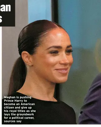  ?? ?? Meghan is pushing Prince Harry to become an American citizen and give up his royal titles as she lays the groundwork for a political career, sources say