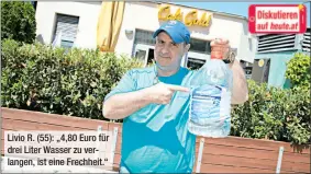  ??  ?? Livio R. (55): „4,80 Euro für drei Liter Wasser zu verlangen, ist eine Frechheit.“