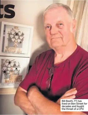  ??  ?? Bill Booth, 77, has lived on Ben Street for decades and fought the threat of a CPO