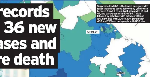  ??  ?? Suppressed [white] is the lowest category with fewer than three cases, followed by yellow with between 0 and 9 cases, light green with 10 and 49, and dark green with 50 to 99. This is followed by light blue with between 100 and 199, dark blue with 200 to 399, purple with 400 and 799 and dark purple with 800 plus
GRIMSBY