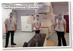  ?? ?? Liniar donated thousands of visors to local hospitals to respond to PPE shortages