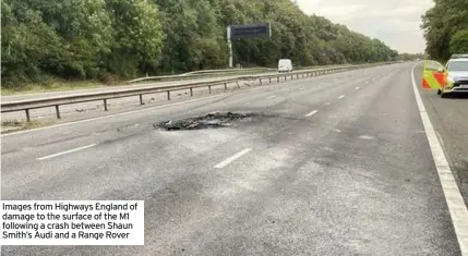  ?? ?? Images from Highways England of damage to the surface of the M1 following a crash between Shaun Smith’s Audi and a Range Rover