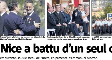  ??  ?? Franck Terrier, le héros au scooter est décoré de la Légion d’honneur par Christian Estrosi. Anciens présidents de la République et nouveau, réunis pour rendre hommage au peuple de Nice.