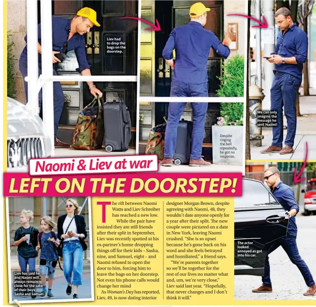  ??  ?? Liev has said he and Naomi will always remain close for the sake of their boys Sasha and Samuel. Liev had to drop the bags on the doorstep. We can only imagine the message he sent Naomi! The actor looked annoyed as got into his car. Despite ringing the...