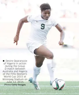  ?? Photo: Getty Images ?? Desire Oparanozie of Nigeria in action during the Group D match between Australia and Nigeria of the FIFA Women's World Cup 2015 at Winnipeg Stadium on June 12, 2015