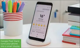  ??  ?? Google Pixel Stand turns your phone into a smart display