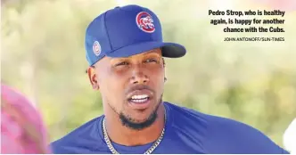  ?? JOHN ANTONOFF/SUN-TIMES ?? Pedro Strop, who is healthy again, is happy for another chance with the Cubs.