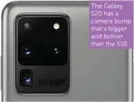  ??  ?? The Galaxy S20 has a camera bump that’s bigger and bulkier than the S10