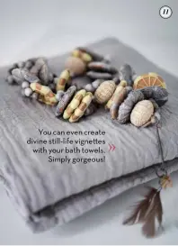  ??  ?? You can even create divine still-life vigne es with your bath towels. Simply gorgeous!