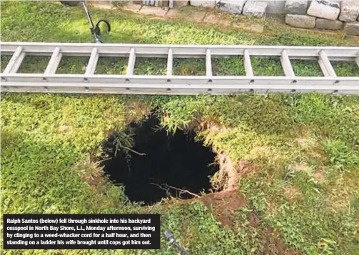  ?? /SUFFOLK COUNTY POLICE ?? Ralph Santos (below) fell through sinkhole into his backyard cesspool in North Bay Shore, L.I., Monday afternoon, surviving by clinging to a weed-whacker cord for a half hour, and then standing on a ladder his wife brought until cops got him out.