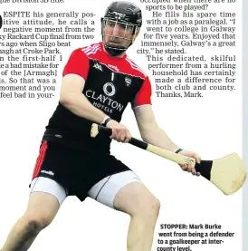  ??  ?? STOPPER: Mark Burke went from being a defender to a goalkeeper at intercount­y level.
GAA: