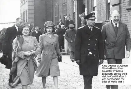  ??  ?? King George VI, Queen Elizabeth and their daughter Princess Elizabeth, during their visit to Cardiff after it was damaged in the Blitz of World War II