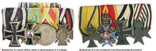  ??  ?? ■ Medal bar to a junior officer, either a native Badener or in a Baden contingent. The combinatio­n indicates he received the Merit Medal as an NCO or other rank, and the Order Zähringen Lion later as a Leutnant (der Reserve).
Bar: Prussian Iron Cross 2nd Class, Baden Order of the Zähringen Lion Knight’s Cross with Swords, Baden Silver Merit Medal, Honour Cross of the World War.
■ Medal bar to a non-combatant from Braunschwe­ig (Brunswick), probably a middle-level civil servant.
Bar: Brunswick War Merit Cross 2nd Class (non-combatant), Brunswick Order of Henry the Lion Knight’s Cross 2nd Class, Prussian Iron Cross 2nd Class (non-combatant), Prussian Merit Cross for War Aid.