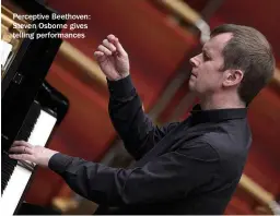  ??  ?? Perceptive Beethoven: Steven Osborne gives telling performanc­es