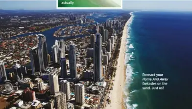  ??  ?? The Gold Coast… surprising­ly green, actually
Reenact your Home And Away
fantasies on the sand. Just us?