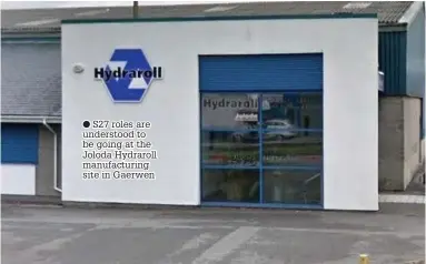  ??  ?? ● S27 roles are understood to be going at the Joloda Hydraroll manufactur­ing site in Gaerwen