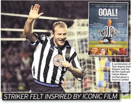  ??  ?? A combinatio­n of Toon legend Alan Shearer and the hit film Goal! got Callum Wilson excited about a move to United