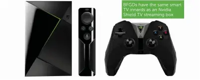  ??  ?? BFGDs have the same smart TV innards as an Nvidia Shield TV streaming box