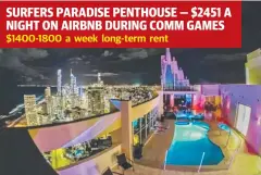  ??  ?? SURFERS PARADISE PENTHOUSE — $2451 A NIGHT ON AIRBNB DURING COMM GAMES $1400-1800 a week long-term rent