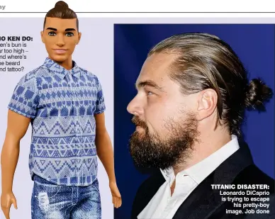  ??  ?? NO KEN DO: Ken’s bun is far too high – and where’s the beard and tattoo? TITANIC DISASTER: Leonardo DiCaprio is trying to escape his pretty-boy image. Job done