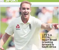  ??  ?? LIFE’S A PITCH: Stuart Broad is looking forward to South Africa
