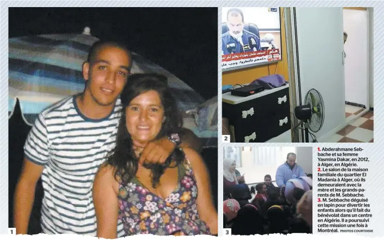  ?? PHOTOS COURTOISIE ?? 1 2 3
1. Abderahman­e Sebbache et sa femme Yasmina Dakar, en 2012, à Alger, en Algérie.
2. Le salon de la maison familiale du quartier El Madania à Alger, où ils demeuraien­t avec la mère et les grands-parents de M. Sebbache.
3. M. Sebbache déguisé en lapin pour divertir les enfants alors qu’il fait du bénévolat dans un centre en Algérie. Il a poursuivi cette mission une fois à Montréal.