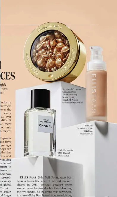  ??  ?? Advanced Ceramide Capsules Daily Youth Restoring Serum, $140, Elizabeth Arden, elizabetha­rden.com.au Huile De Jasmin, $220, Chanel, 1300 242 635 Skin Veil Foundation, $104, Ellis Faas, mecca.com.au