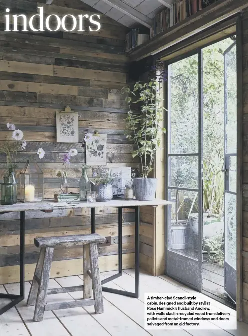  ??  ?? A timber-clad Scandi-style cabin, designed and built by stylist Rose Hammick’s husband Andrew, with walls clad in recycled wood from delivery pallets and metal-framed windows and doors salvaged from an old factory.