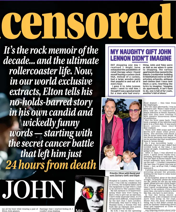  ??  ?? OUT shopping one day I realised I might have exhausted the possibilit­ies of retail therapy when I found myself buying a cuckoo clock that, instead of a cuckoo, had a large wooden penis that popped in and out of it every hour.
I gave it to John Lennon when I went to visit him. I thought it was a good present for a man who had every everything. Priority: Elton with David and sons Zachary Z h (left) (l ft) and d Elijah Elij h John and Yoko were as bad as me when it came to shopping. The various apartments they owned in the Dakota [residentia­l building in Manhattan] were so full of priceless artworks, antiques and clothes that I once sent them a card, rewriting the lyrics to Imagine: ‘Imagine six apartments, it isn’t hard to do, one is full of fur coats, another’s ano full of shoes.’