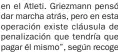  ??  ?? en el Atleti. Griezmann pensó dar marcha atrás, pero en esta operación existe cláusula de penalizaci­ón que tendría que pagar él mismo”, según recoge