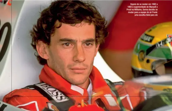  ??  ?? Depois de se render em 1992 a 1993 à superiorid­ade de Mansell e Prost na Williams, Senna decidiu se mudar para a equipe de sir Frank: uma escolha fatal para ele