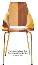  ?? BLUDOT.COM ?? The copper-plated Real Good Chair from Blu Dot.