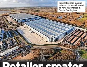  ?? ?? Buy it Direct is looking to boost its workforce at its new warehouse in Castle Donington
