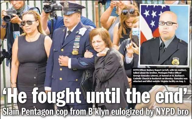  ??  ?? NYPD Officer Rodney Rupert (at left, with his mother), talked about his brother, Pentagon Police Officer George Gonzalez (above), at funeral at St. Barbara’s Catholic Church in Bushwick on Monday. Gonzalez was attacked and killed outside Virginia facility on Aug. 3.