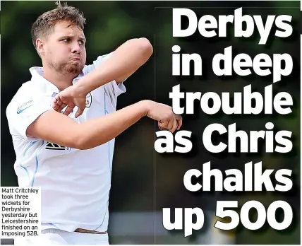  ??  ?? Matt Critchley took three wickets for Derbyshire yesterday but Leicesters­hire finished on an imposing 528.