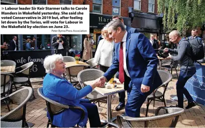  ?? Peter Byrne/Press Associatio­n ?? Labour leader Sir Keir Starmer talks to Carole Manders in Wakefield yesterday. She said she voted Conservati­ve in 2019 but, after feeling let down by the Tories, will vote for Labour in the Wakefield by-election on June 23.