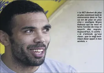  ??  ?? « Le RCT devient de plus en plus consistant mais la concurrenc­e dans ce Top  est de plus en plus vive » souligne Bryan Habana qui ne veut ni faire l’année de trop ni nourrir des regrets. Aujourd’hui, il confie : « Je n’attends qu’une chose : que le...