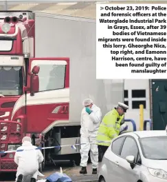  ??  ?? October 23, 2019: Police and forensic officers at the Waterglade Industrial Park in Grays, Essex, after 39 bodies of Vietnamese migrants were found inside this lorry. Gheorghe Nica, top right, and Eamonn Harrison, centre, have been found guilty of manslaught­er