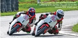  ?? ?? Kavin Quintal (1), the eventual winner, battling with Sartak Chavan (2) in the Honda NSF 250R race