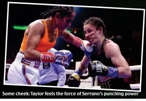  ?? ?? Some cheek: Taylor feels the force of Serrano’s punching power