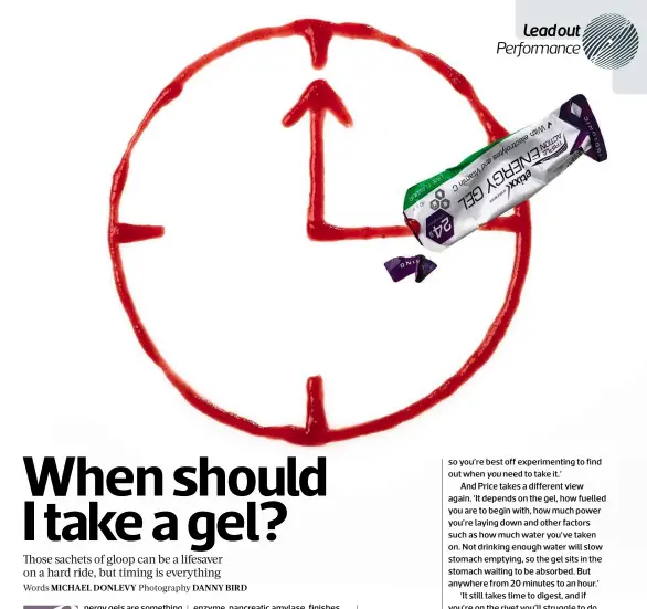  ??  ?? Timing is crucial when taking on fuel during a race. Neck a gel too early and it will be wasted. Leave it too late and you’ll be wasted. ‘Use it strategica­lly,’ says coach Will Newton