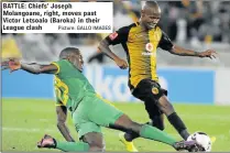  ?? Picture: GALLO IMAGES ?? BATTLE: Chiefs’ Joseph Molangoane, right, moves past Victor Letsoalo (Baroka) in their League clash