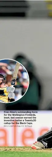  ?? PHOTOSPORT/GETTY IMAGES ?? Finn Allen’s outstandin­g form for the Wellington Firebirds, inset, last season earned the inventive batter a Twenty20 callup for the Black Caps.