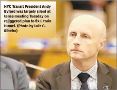  ??  ?? NYC Transit President Andy Byford was largely silent at tense meeting Tuesday on rejiggered plan to fix L train tunnel. (Photo by Luiz C. Ribeiro)