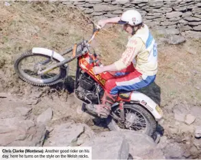  ??  ?? Chris Clarke (Montesa): Another good rider on his day, here he turns on the style on the Welsh rocks.