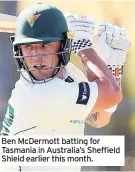  ??  ?? Ben McDermott batting for Tasmania in Australia’s Sheffield Shield earlier this month.