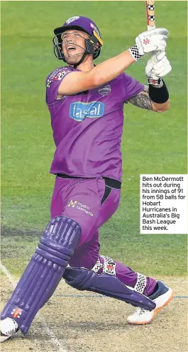  ??  ?? Ben McDermott hits out during his innings of 91 from 58 balls for Hobart Hurricanes in Australia’s Big Bash League this week.