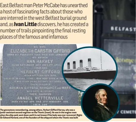  ??  ?? The gravestone rememberin­g, among others, Herbert Gifford Harvey, who was a junior assistant second engineer on the Titanic (inset). He was in the engine room when the ship sank went down and it is not known if his body was ever recovered. Right: Sir Edward Harland, one of the founders of the shipyard where the Titanic was built