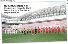  ??  ?? NO ATMOSPHERE New Zealand and Korea football teams line up in front of an empty stadium